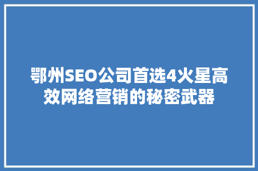 鄂州SEO公司首选4火星高效网络营销的秘密武器