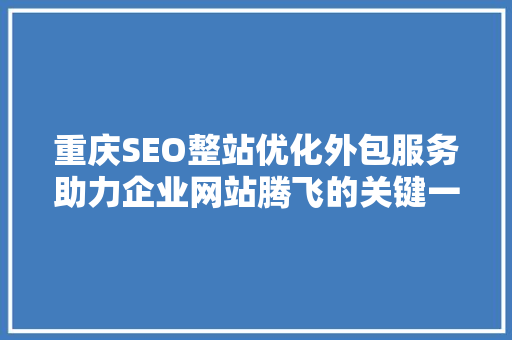 重庆SEO整站优化外包服务助力企业网站腾飞的关键一步
