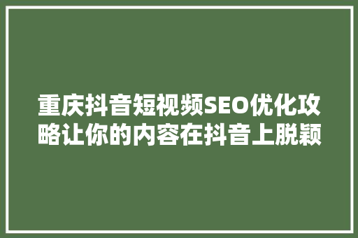 重庆抖音短视频SEO优化攻略让你的内容在抖音上脱颖而出