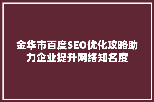 金华市百度SEO优化攻略助力企业提升网络知名度