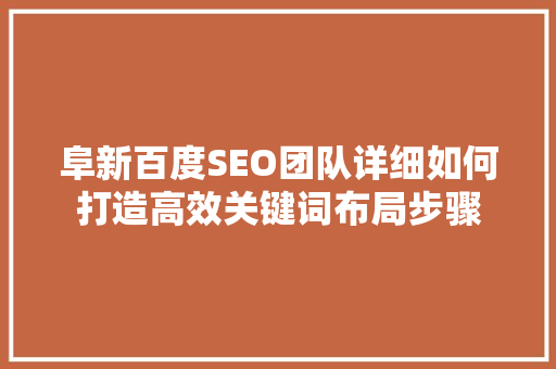 阜新百度SEO团队详细如何打造高效关键词布局步骤