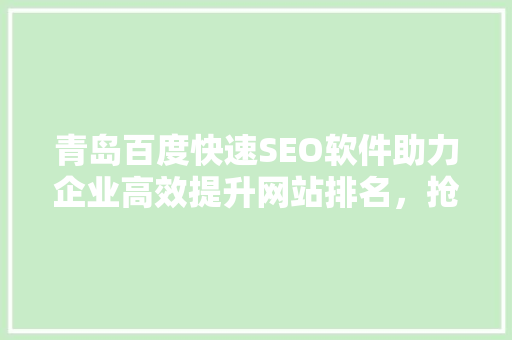 青岛百度快速SEO软件助力企业高效提升网站排名，抢占市场先机