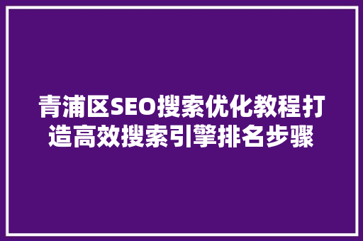 青浦区SEO搜索优化教程打造高效搜索引擎排名步骤