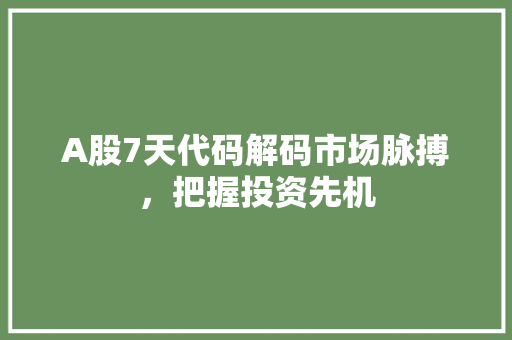 A股7天代码解码市场脉搏，把握投资先机