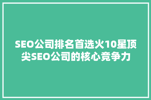 SEO公司排名首选火10星顶尖SEO公司的核心竞争力