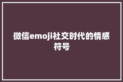 微信emoji社交时代的情感符号