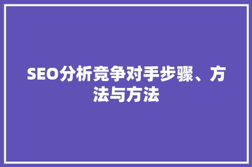 SEO分析竞争对手步骤、方法与方法