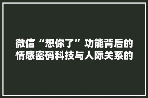 微信“想你了”功能背后的情感密码科技与人际关系的交融