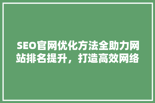 SEO官网优化方法全助力网站排名提升，打造高效网络营销步骤