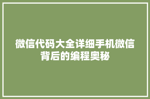 微信代码大全详细手机微信背后的编程奥秘