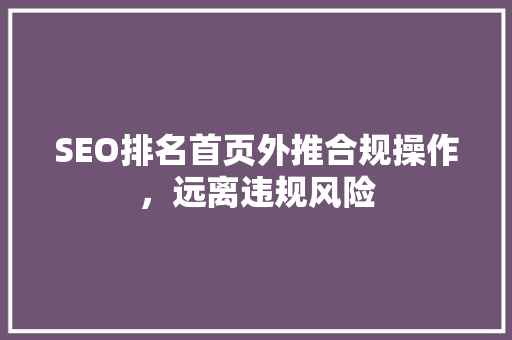 SEO排名首页外推合规操作，远离违规风险