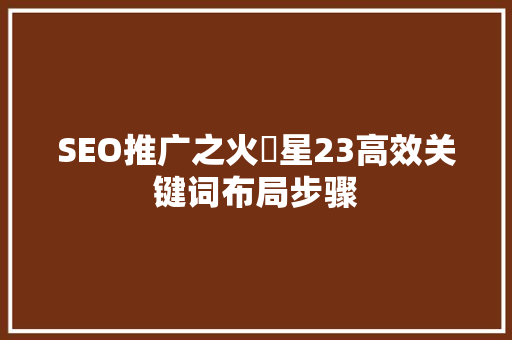SEO推广之火亅星23高效关键词布局步骤