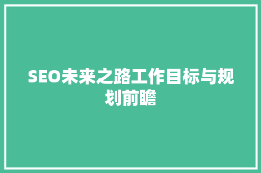 SEO未来之路工作目标与规划前瞻