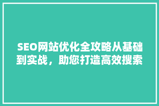 SEO网站优化全攻略从基础到实战，助您打造高效搜索引擎排名  第1张