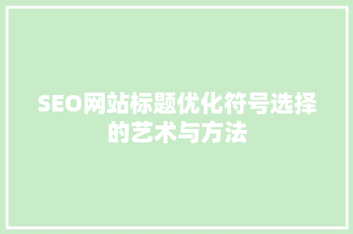 SEO网站标题优化符号选择的艺术与方法