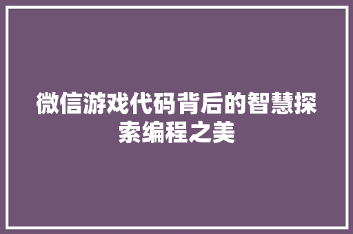 微信游戏代码背后的智慧探索编程之美