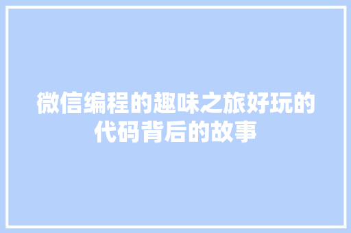 微信编程的趣味之旅好玩的代码背后的故事