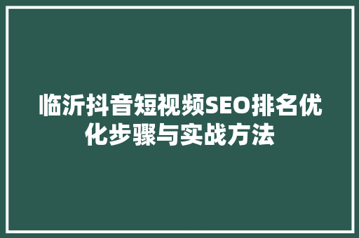 临沂抖音短视频SEO排名优化步骤与实战方法