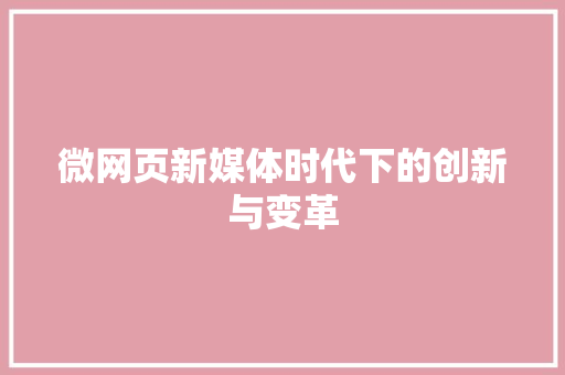 微网页新媒体时代下的创新与变革
