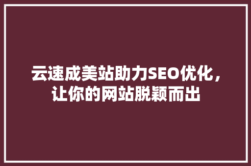 云速成美站助力SEO优化，让你的网站脱颖而出