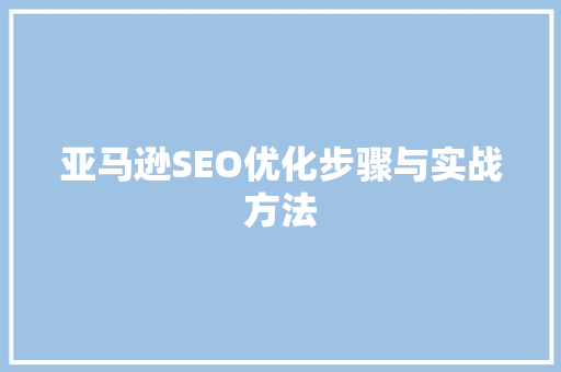 亚马逊SEO优化步骤与实战方法  第1张