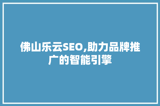 佛山乐云SEO,助力品牌推广的智能引擎  第1张