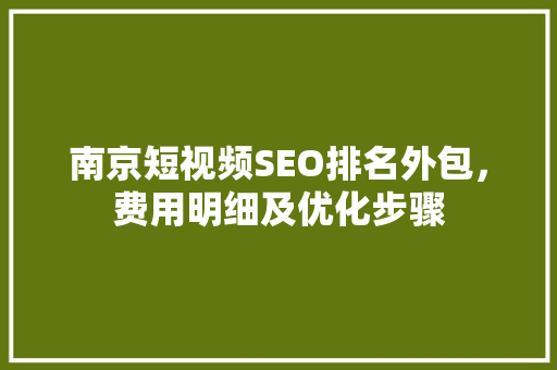 南京短视频SEO排名外包，费用明细及优化步骤
