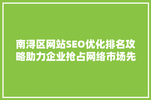 南浔区网站SEO优化排名攻略助力企业抢占网络市场先机