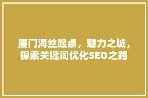 厦门海丝起点，魅力之城，探索关键词优化SEO之路