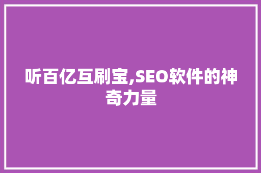 听百亿互刷宝,SEO软件的神奇力量