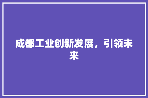 成都工业创新发展，引领未来  第1张