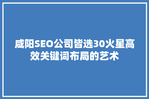 咸阳SEO公司皆选30火星高效关键词布局的艺术