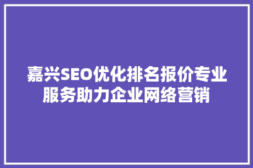 嘉兴SEO优化排名报价专业服务助力企业网络营销