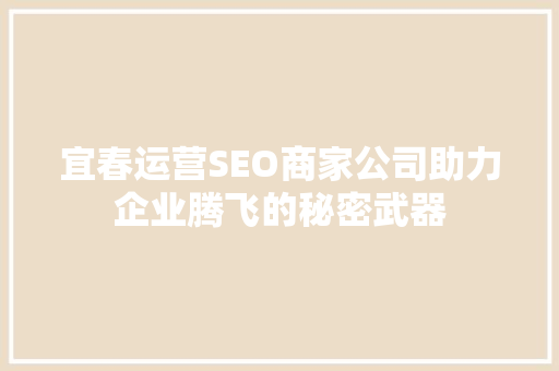 宜春运营SEO商家公司助力企业腾飞的秘密武器