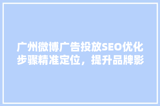 广州微博广告投放SEO优化步骤精准定位，提升品牌影响力