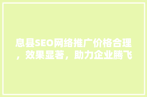 息县SEO网络推广价格合理，效果显著，助力企业腾飞