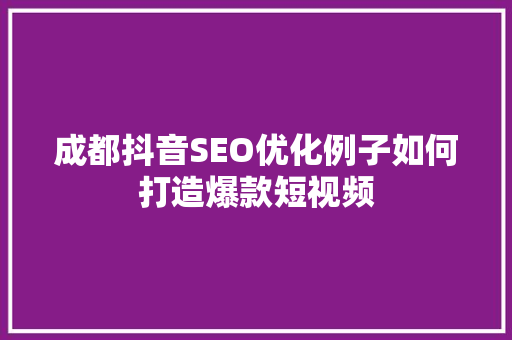 成都抖音SEO优化例子如何打造爆款短视频