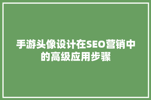 手游头像设计在SEO营销中的高级应用步骤