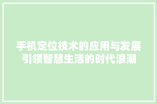手机定位技术的应用与发展引领智慧生活的时代浪潮