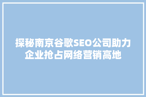 探秘南京谷歌SEO公司助力企业抢占网络营销高地