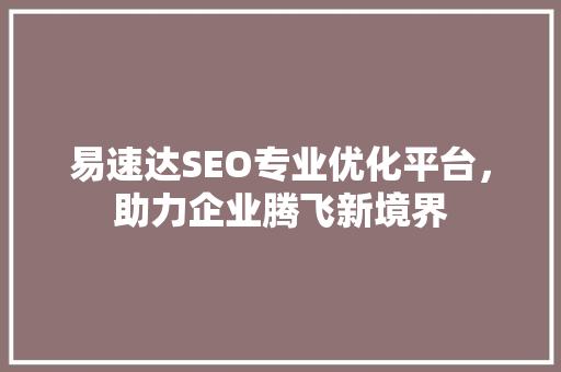 易速达SEO专业优化平台，助力企业腾飞新境界