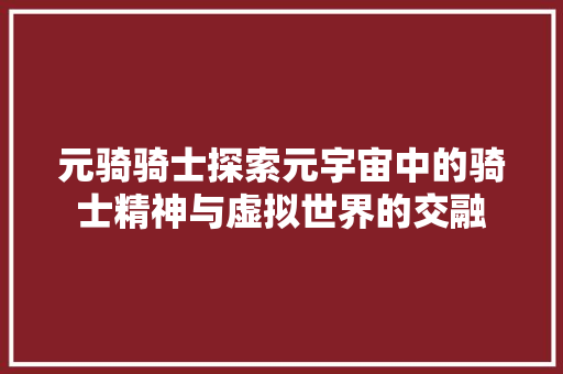 元骑骑士探索元宇宙中的骑士精神与虚拟世界的交融