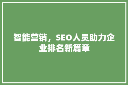 智能营销，SEO人员助力企业排名新篇章
