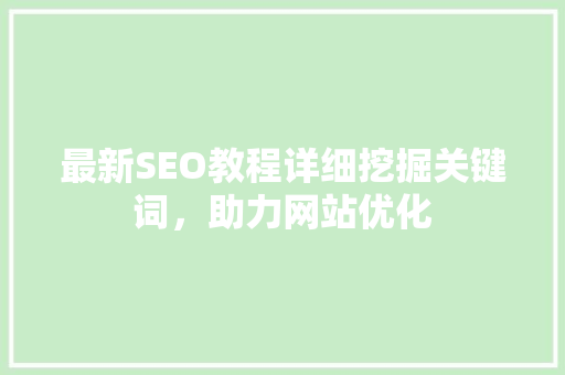 最新SEO教程详细挖掘关键词，助力网站优化