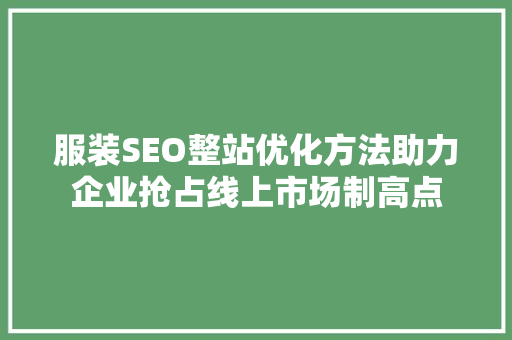 服装SEO整站优化方法助力企业抢占线上市场制高点