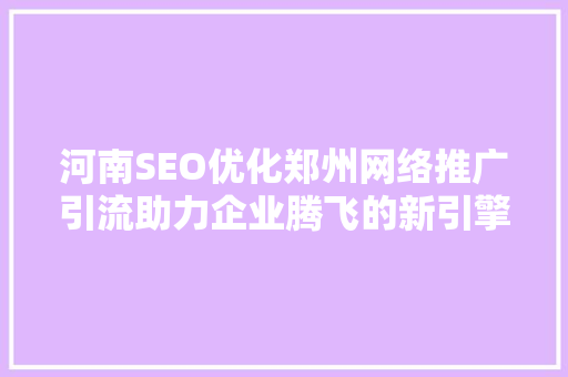 河南SEO优化郑州网络推广引流助力企业腾飞的新引擎