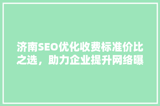 济南SEO优化收费标准价比之选，助力企业提升网络曝光度  第1张