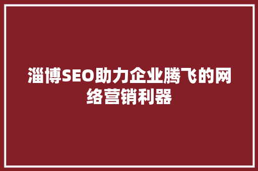 淄博SEO助力企业腾飞的网络营销利器