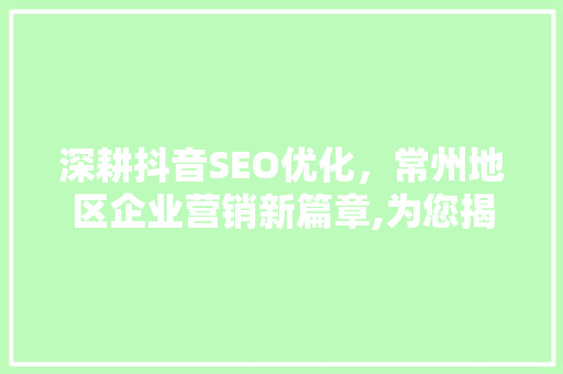 深耕抖音SEO优化，常州地区企业营销新篇章,为您揭开抖音推广优化公司之谜