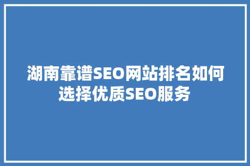 湖南靠谱SEO网站排名如何选择优质SEO服务